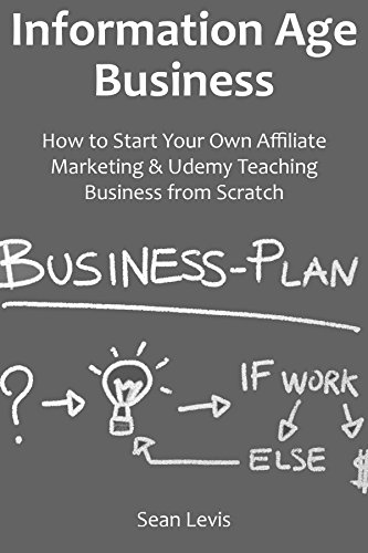 Information Age Business: How to Start Your Own Affiliate Marketing & Udemy Teaching Business from Scratch
