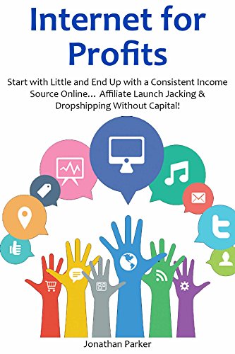 Internet for Profits: Start with Little and End Up with a Consistent Income Source Online… Affiliate Launch Jacking & Dropshipping Without Capital!