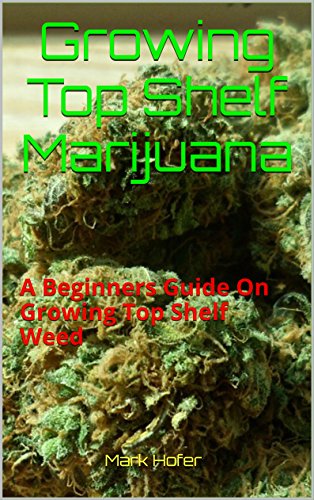 Growing Top Shelf Marijuana: A Beginners Guide On Growing Top Shelf Weed