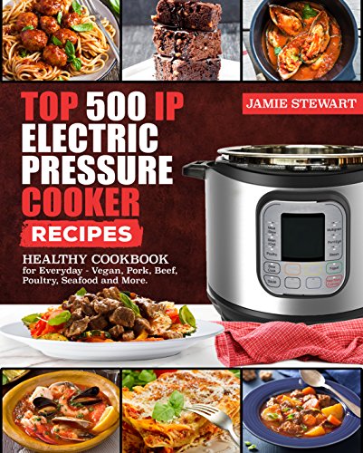 Top 500 IP Electric Pressure Cooker Recipes: Healthy cookbook for Everyday - Vegan, Pork, Beef, Poultry, Seafood and More.