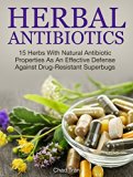 Herbal Antibiotics: 15 Herbs With Natural Antibiotic Properties As An Effective Defense Against Drug-Resistant Superbugs (Herbal Antibiotics, Herbal Antibiotics books, herb)
