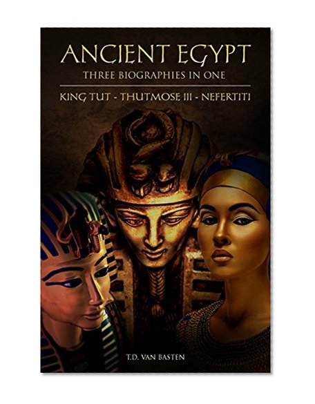 Ancient Egypt: Three Biographies In One: King Tut - Thutmose III - Nefertiti (Box Set)