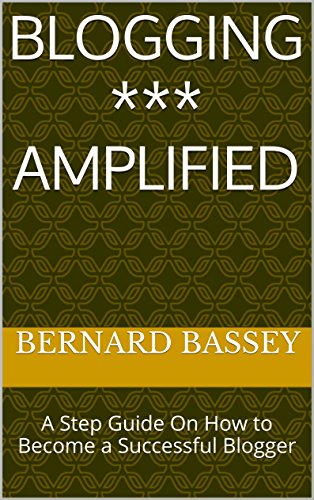 Blogging *** Amplified: A Step Guide On How to Become a Successful Blogger