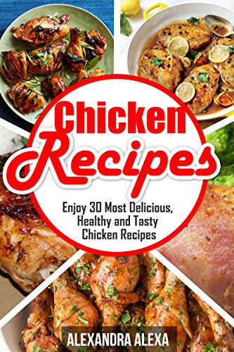 Chicken Recipes: Enjoy 30 Most Delicious, Healthy & Tasty Chicken Recipes ( Book 19 of 50 )