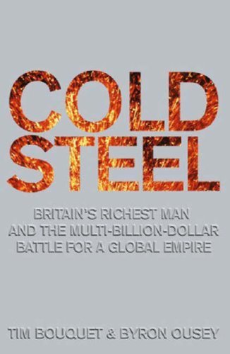 Cold Steel : Britain's Richest Man and the Multi-Billion-Dollar Battle for a Global Empire by Byron Bouquet Tim A.; Ousey (2008-05-03)