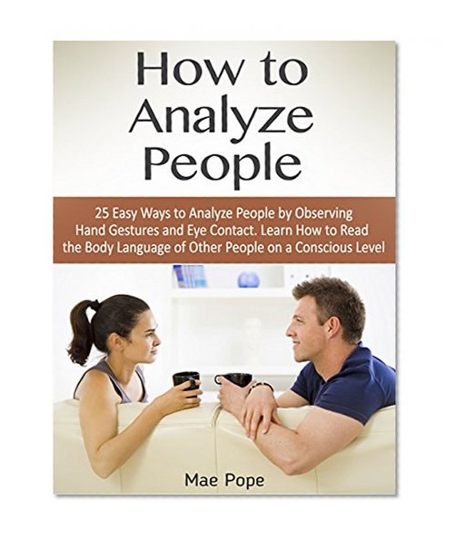 How to Analyze People: 25 Easy Ways to Analyze People by Observing Hand Gestures and Eye Contact. Learn How to Read the Body Language of Other People on ... body language, body language secrets)