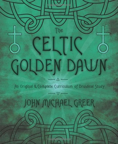 The Celtic Golden Dawn: An Original & Complete Curriculum of Druidical Study by John Michael Greer (2013-02-08)