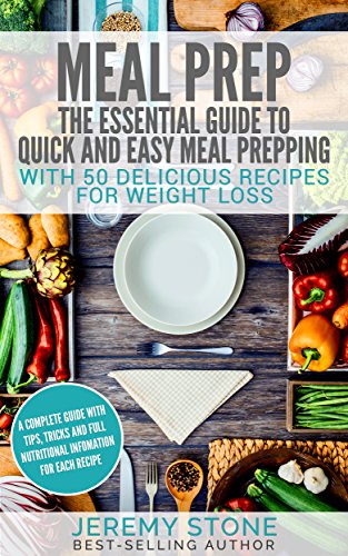 Meal Prep: The Essential Guide To Quick And Easy Meal Prepping With 50 Delicious Recipes For Weight Loss (Meal Planning, Batch Cooking)