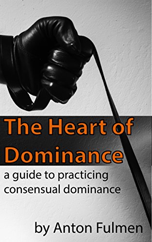 The Heart of Dominance: a guide to practicing consensual dominance