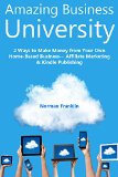 Amazing Business University: 2 Ways to Make Money from Your Own Home-Based Business... Affiliate Marketing & Kindle Publishing