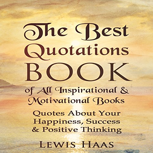 The Best Quotations Book of All Motivational & Inspirational Books: Quotes About Your Happiness, Success & Positive Thinking