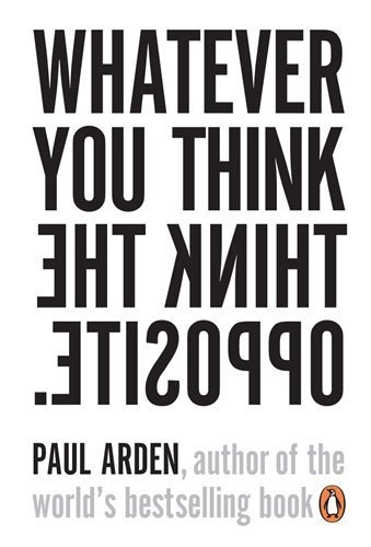 Whatever You Think Think The Opposite by Paul Arden (2006-03-28)