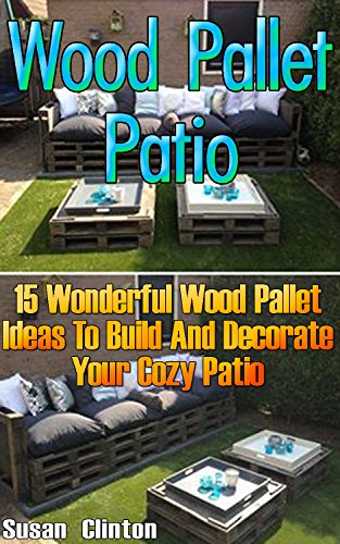 Wood Pallet Patio: 15 Wonderful Wood Pallet Ideas To Build And Decorate Your Coz: (Wood Pallet, DIY Projects, DIY Household Hacks, DIY Projects For Your ... (DIY Projects, DIY Crafts, Wood Pallet)