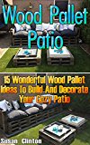 Wood Pallet Patio: 15 Wonderful Wood Pallet Ideas To Build And Decorate Your Coz: (Wood Pallet, DIY Projects, DIY Household Hacks, DIY Projects For Your ... (DIY Projects, DIY Crafts, Wood Pallet)
