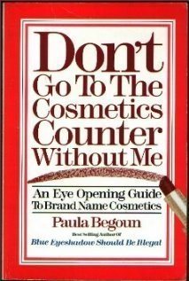 Don't go to the cosmetics counter without me: An eye opening guide to brand name cosmetics by Paula Begoun (1992-05-03)