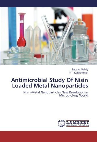 Antimicrobial Study Of Nisin Loaded Metal Nanoparticles: Nisin-Metal Nanoparticles New Revolution in Microbiology World by Saba A. Mahdy (2014-05-19)