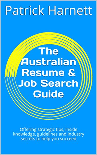 The Australian Resume & Job Search Guide: Offering strategic tips, inside knowledge, guidelines and industry secrets to help you succeed