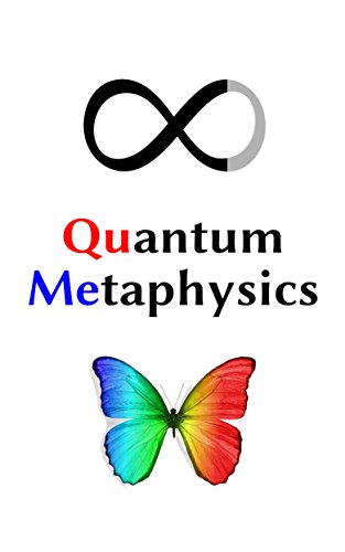 Quantum Metaphysics: Consciousness, Spacetime, Life, Your Reality, and the Mysteries of the Universe Explained