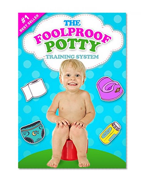 The Foolproof Potty Training System: 3 Day Potty Training Boot Camp that Will Make Your Child Say Goodbye to Diapers for Good! (Suitable for Boys and Girls Alike)