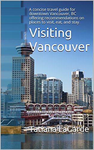 Visiting Vancouver: A concise travel guide for downtown Vancouver, BC offering recommendations on places to visit, eat, and stay.