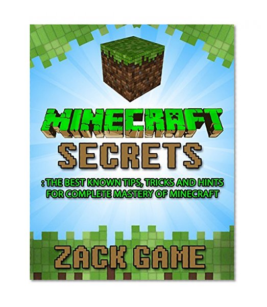 Minecraft: Minecraft Secrets: The Best Known Tips, Tricks and Hints for Complete Mastery of Minecraft