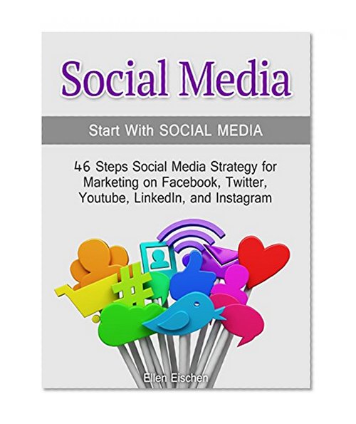 Social Media: Start With Social Media: 46 Steps Social Media Strategy for Marketing on Facebook, Twitter, Youtube, LinkedIn, and Instagram (social media, social media marketing, social media bible)