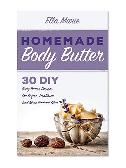 BODY BUTTER: Homemade Body Butter Recipes - 30 DIY Body Butter Recipes For Softer, Healthier, And More Radiant Skin (Body Butter, Body Butter Recipes, natural remedies)