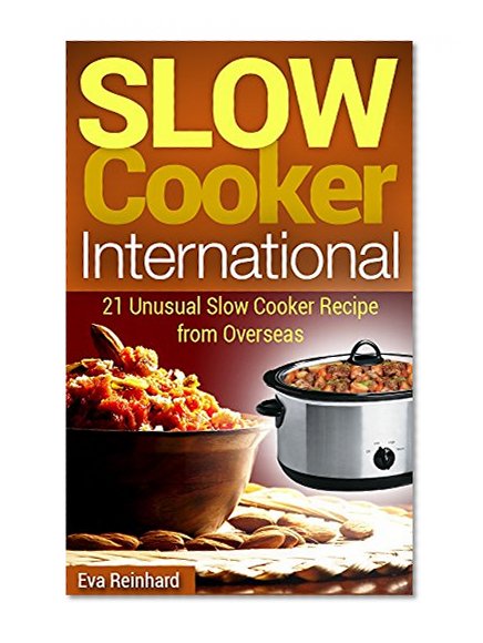 Slow Cooker International: 21 Unusual Slow Cooker Recipe from Overseas (Overnight Cooking, Casseroles, Foreign Food)