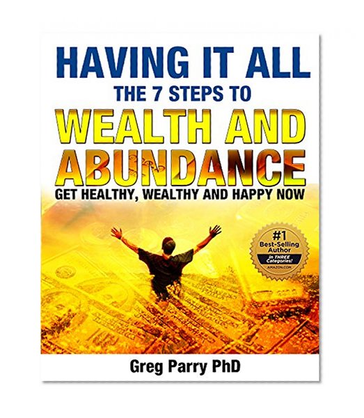 Having It All - The 7 Steps to Wealth and Abundance: The Future Is Better Than You Think, Get Wealth, Money, Success Now (Wealth, Money, Success, Personal Finance)