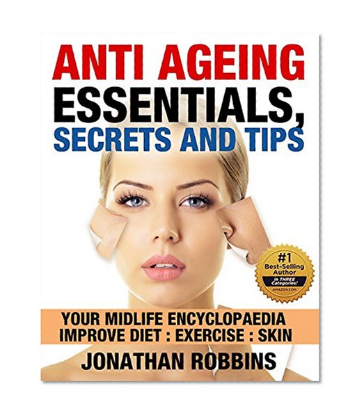 Anti Aging Essentials, Secrets and Tips: Your Midlife Encyclopedia, Improve Diet, Exercise, Skin (Look and Feel Younger, (Anti Aging Secrets, Anti Aging Diet)