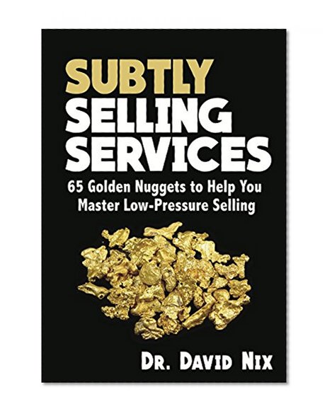 Subtly Selling Services One on One: 65 Golden Nuggets To Confidently Master Low Pressure Selling