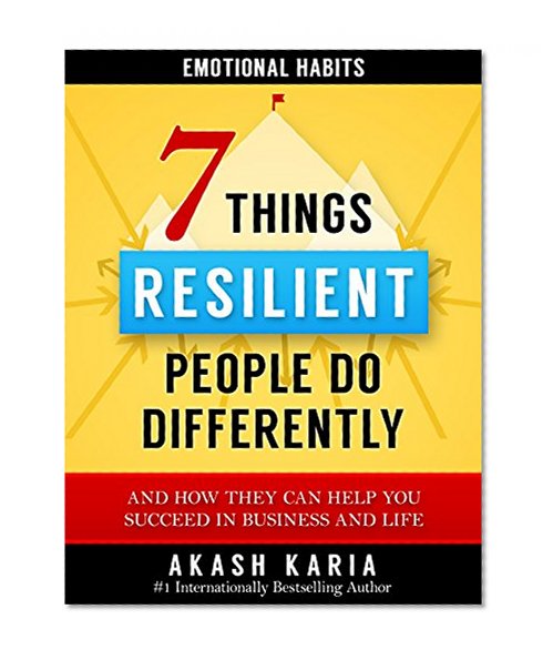 Emotional Habits: The 7 Things Resilient People Do Differently (And How They Can Help You Succeed in Business and Life)