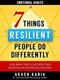 Emotional Habits: The 7 Things Resilient People Do Differently (And How They Can Help You Succeed in Business and Life)