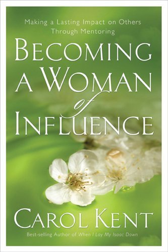Becoming a Woman of Influence: Making a Lasting Impact on Others by Carol Kent (2006-03-29)