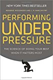 Performing Under Pressure: The Science of Doing Your Best When It Matters Most by Hendrie Weisinger (2015-02-24)