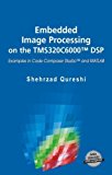 Embedded Image Processing on the TMS320C6000(TM) DSP: Examples in Code Composer Studio(TM) and MATLAB by Shehrzad Qureshi (2006-07-20)