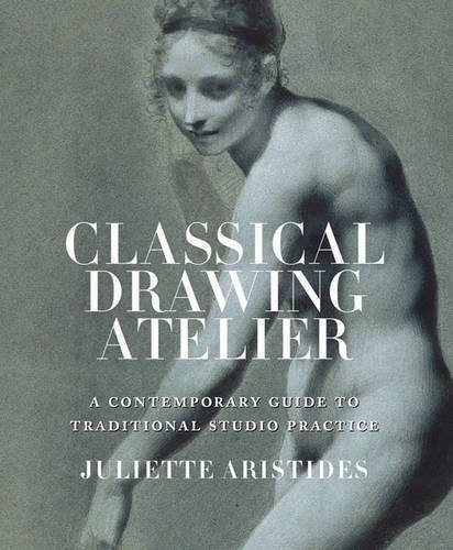 Classical Drawing Atelier: A Complete Course in Traditional Studio Practice by Juliette Aristides (2016-02-11)