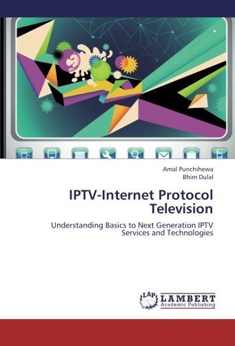 IPTV-Internet Protocol Television: Understanding Basics to Next Generation IPTV Services and Technologies by Amal Punchihewa (2013-05-11)