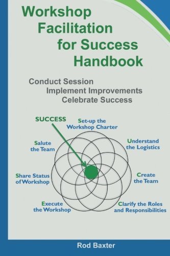 Workshop Facilitation for Success Handbook: Conduct Session - Implement Improvements - Celebrate Success by Rod Baxter (2015-11-10)
