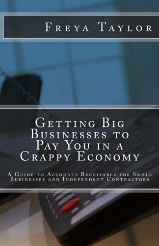Getting Big Businesses to Pay You in a Crappy Economy: A Guide to Accounts Receivable for Small Businesses and Independent Contractors by Freya Taylor (2012-07-02)