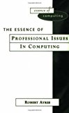 The Essence of Professional Issues in Computing (The Essence of Computing Series) by Robert Ayres (1998-11-03)