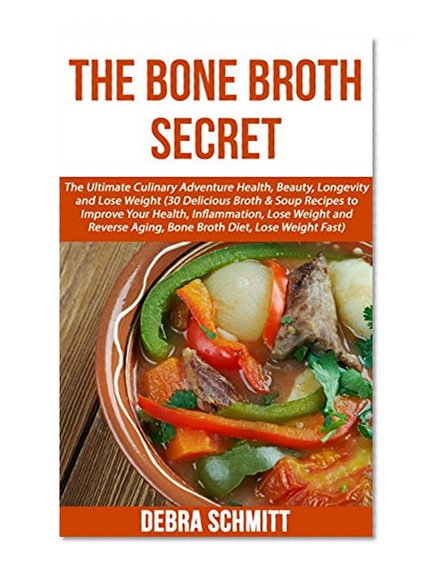 The Bone Broth Secret: The Ultimate Culinary Adventure Health, Beauty, Longevity and Weight Loss (30 Delicious Broth & Soup Recipes to Improve Your Health, ... Lose Weight and Reverse Aging,