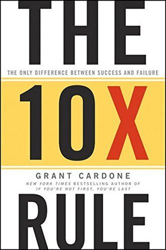 The 10X Rule: The Only Difference Between Success and Failure by Grant Cardone (2011-04-26)