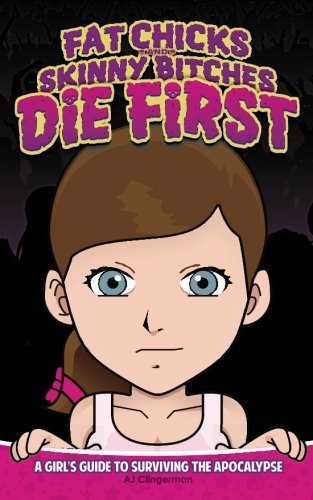 Fat Chicks and Skinny Bitches Die First: A Girl's Guide to Surviving the Apocalypse by AJ Clingerman (2012-06-27)