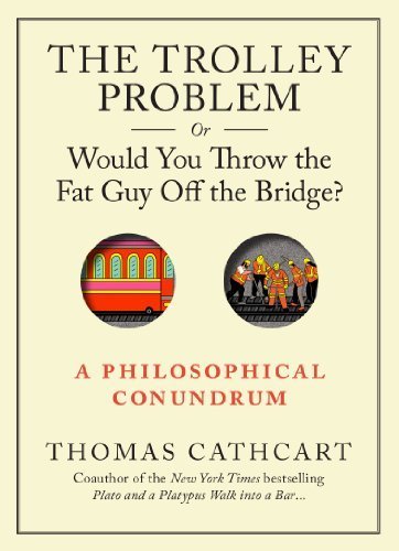 The Trolley Problem, or Would You Throw the Fat Guy Off the Bridge?: A Philosophical Conundrum by Thomas Cathcart (2013-09-10)