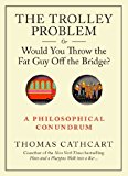 The Trolley Problem, or Would You Throw the Fat Guy Off the Bridge?: A Philosophical Conundrum by Thomas Cathcart (2013-09-10)