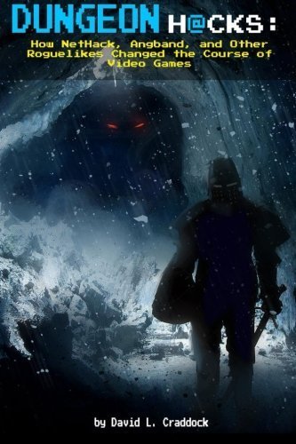 Dungeon Hacks: How NetHack, Angband, and Other Roguelikes Changed the Course of Video Games by David L Craddock (2015-08-05)