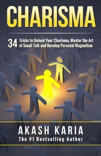 Charisma: 34 Tricks to Unlock Your Charisma, Master the Art of Small Talk and Develop Personal Magnetism by Akash Karia (2015-06-30)