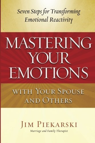 Mastering Your Emotions with Your Spouse and Others: Seven Steps for Transforming Emotional Reactivity by Jim Piekarski (2012-10-04)