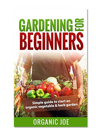 Gardening: Gardening For Beginners: Organic Gardening Techniques: (BONUS E-Book Inside) Simple Guide To Start An Organic Vegetable And Herb Garden (Organic ... Vertical Gardening, Techniques, Urban)